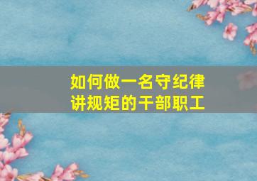 如何做一名守纪律讲规矩的干部职工