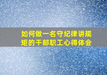 如何做一名守纪律讲规矩的干部职工心得体会