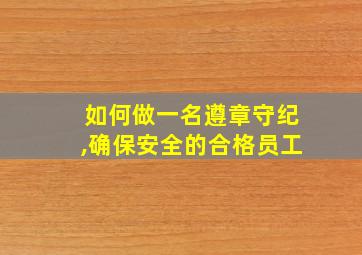 如何做一名遵章守纪,确保安全的合格员工