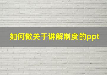 如何做关于讲解制度的ppt