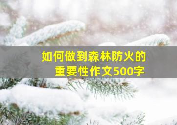 如何做到森林防火的重要性作文500字