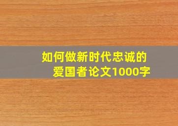 如何做新时代忠诚的爱国者论文1000字