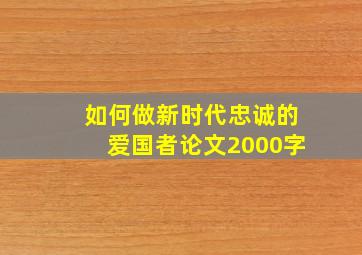 如何做新时代忠诚的爱国者论文2000字