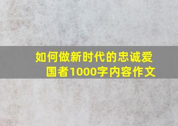 如何做新时代的忠诚爱国者1000字内容作文