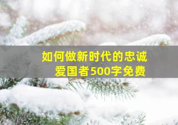 如何做新时代的忠诚爱国者500字免费