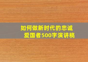 如何做新时代的忠诚爱国者500字演讲稿