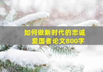 如何做新时代的忠诚爱国者论文800字