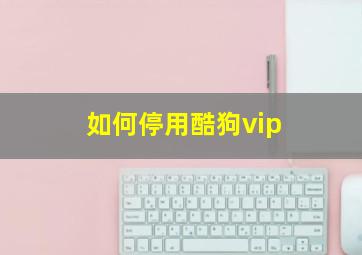 如何停用酷狗vip