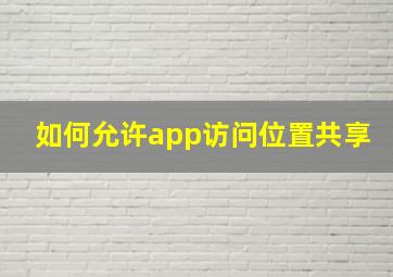 如何允许app访问位置共享