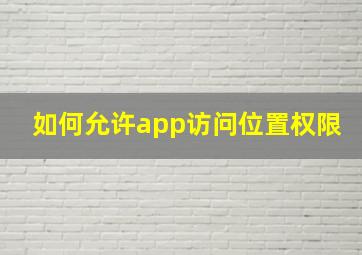 如何允许app访问位置权限