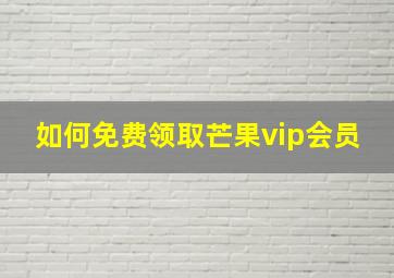 如何免费领取芒果vip会员