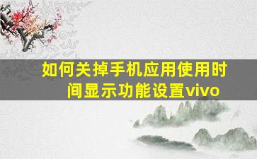 如何关掉手机应用使用时间显示功能设置vivo