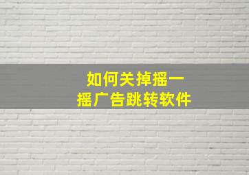 如何关掉摇一摇广告跳转软件