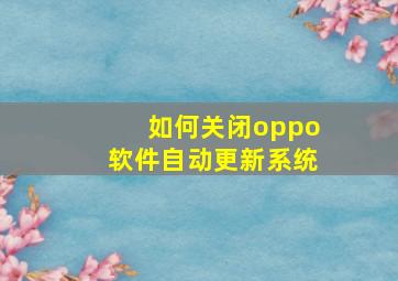 如何关闭oppo软件自动更新系统