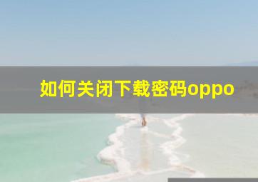 如何关闭下载密码oppo