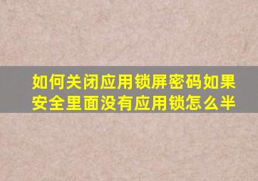 如何关闭应用锁屏密码如果安全里面没有应用锁怎么半