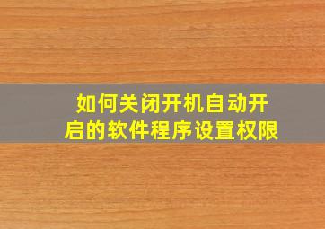 如何关闭开机自动开启的软件程序设置权限