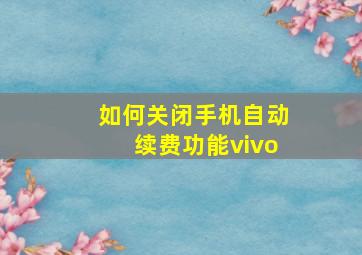 如何关闭手机自动续费功能vivo