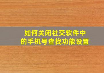 如何关闭社交软件中的手机号查找功能设置