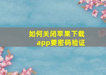 如何关闭苹果下载app要密码验证