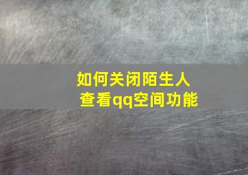 如何关闭陌生人查看qq空间功能