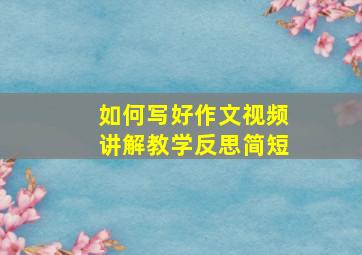 如何写好作文视频讲解教学反思简短