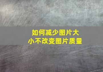 如何减少图片大小不改变图片质量