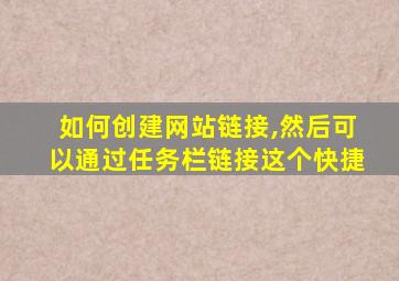 如何创建网站链接,然后可以通过任务栏链接这个快捷