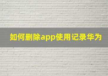 如何删除app使用记录华为