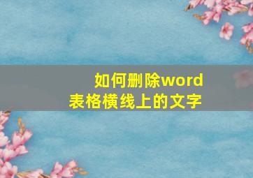 如何删除word表格横线上的文字