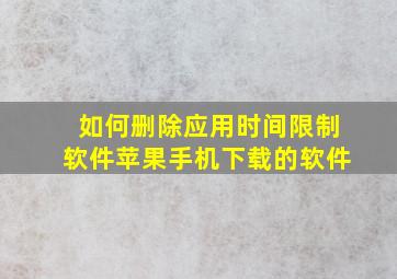 如何删除应用时间限制软件苹果手机下载的软件