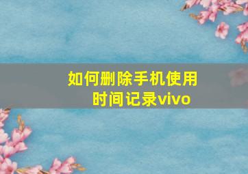 如何删除手机使用时间记录vivo