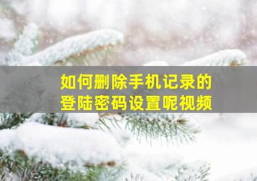 如何删除手机记录的登陆密码设置呢视频