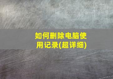 如何删除电脑使用记录(超详细)