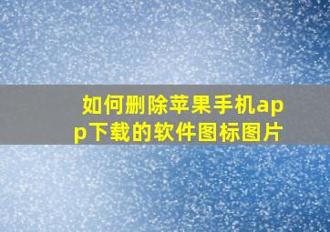 如何删除苹果手机app下载的软件图标图片