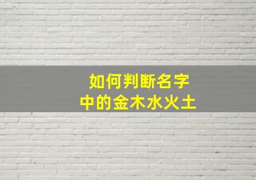 如何判断名字中的金木水火土