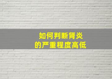 如何判断肾炎的严重程度高低