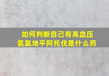 如何判断自己有高血压氨氯地平阿托伐是什么药