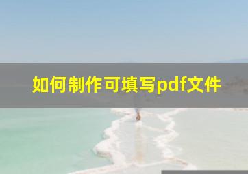 如何制作可填写pdf文件