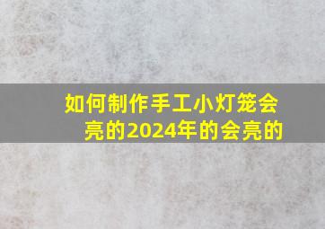 如何制作手工小灯笼会亮的2024年的会亮的