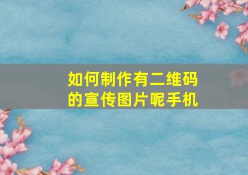 如何制作有二维码的宣传图片呢手机