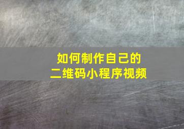 如何制作自己的二维码小程序视频