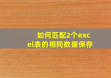 如何匹配2个excel表的相同数据保存