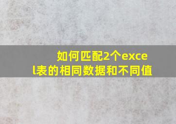 如何匹配2个excel表的相同数据和不同值