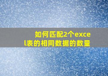 如何匹配2个excel表的相同数据的数量