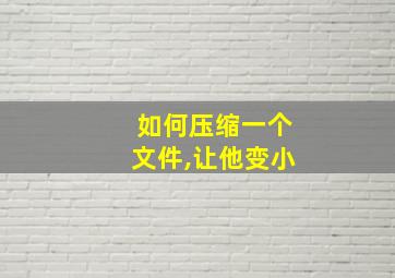 如何压缩一个文件,让他变小