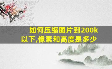 如何压缩图片到200k以下,像素和高度是多少