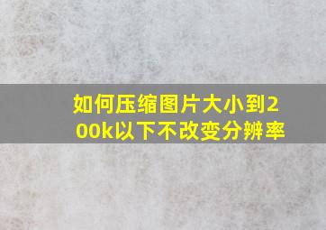 如何压缩图片大小到200k以下不改变分辨率