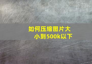 如何压缩图片大小到500k以下