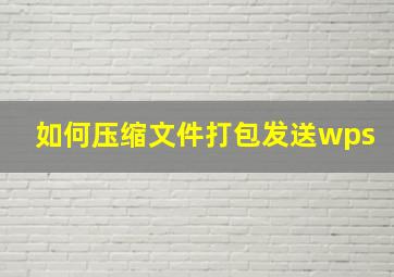 如何压缩文件打包发送wps